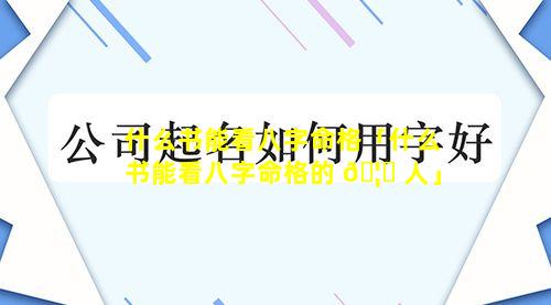 什么书能看八字命格「什么书能看八字命格的 🦊 人」